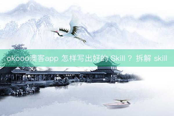 okooo澳客app 怎样写出好的 Skill ?拆解 skill