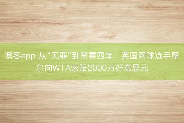 澳客app 从“无罪”到禁赛四年：英国网球选手摩尔向WTA索赔2000万好意思元