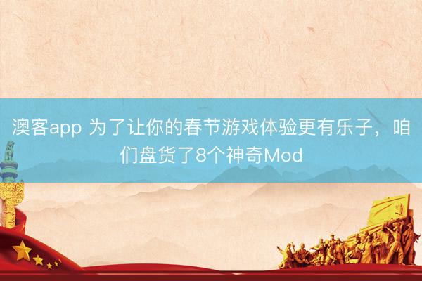 澳客app 为了让你的春节游戏体验更有乐子，咱们盘货了8个神奇Mod