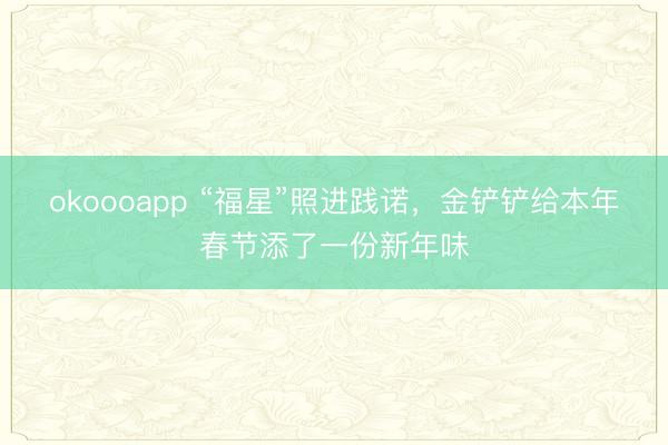 okoooapp “福星”照进践诺，金铲铲给本年春节添了一份新年味