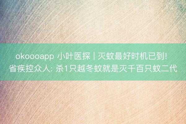 okoooapp 小叶医探 | 灭蚊最好时机已到! 省疾控众人: 杀1只越冬蚊就是灭千百只蚊二代