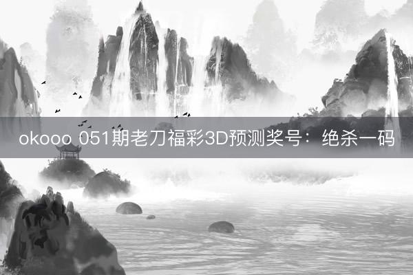 okooo 051期老刀福彩3D预测奖号:绝杀一码
