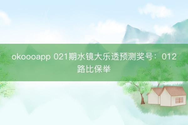 okoooapp 021期水镜大乐透预测奖号：012路比保举