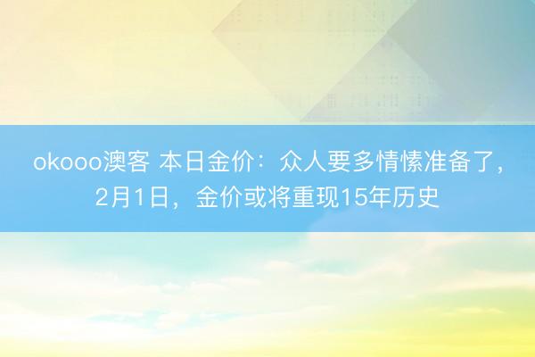 okooo澳客 本日金价:众人要多情愫准备了,2月1日,金价或将重现15年历史