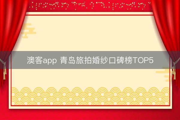 澳客app 青岛旅拍婚纱口碑榜TOP5