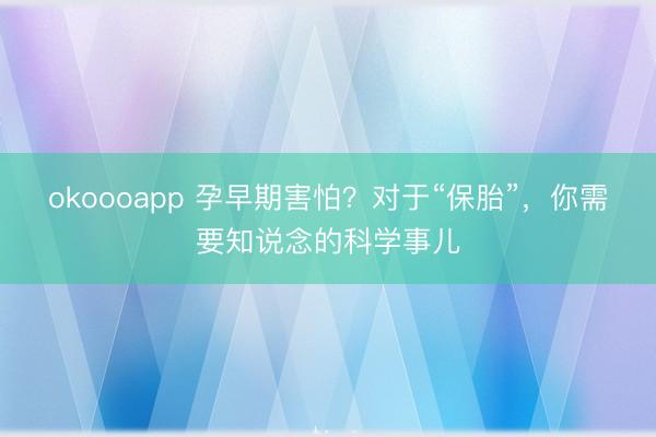 okoooapp 孕早期害怕？对于“保胎”，你需要知说念的科学事儿