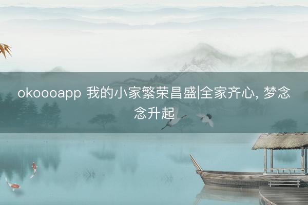 okoooapp 我的小家繁荣昌盛|全家齐心， 梦念念升起