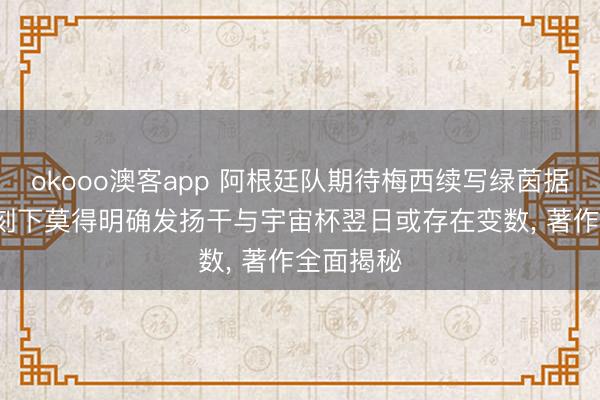 okooo澳客app 阿根廷队期待梅西续写绿茵据说, 梅西刻下莫得明确发扬干与宇宙杯翌日或存在变数, 著作全面揭秘