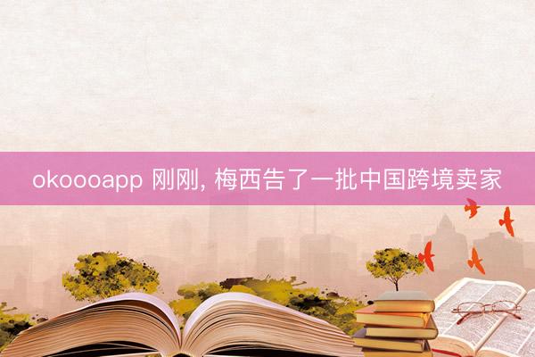 okoooapp 刚刚, 梅西告了一批中国跨境卖家