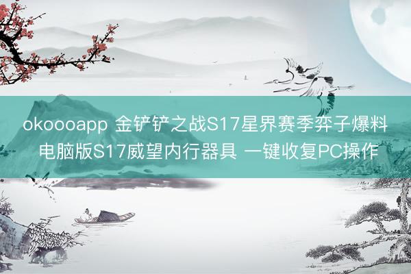 okoooapp 金铲铲之战S17星界赛季弈子爆料 电脑版S17威望内行器具 一键收复PC操作