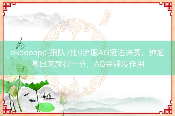 okoooapp 狼队7比0治服AG挺进决赛,钟馗拿出来就得一分,AG金蝉没作用