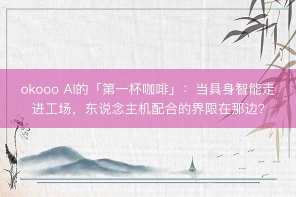 okooo AI的「第一杯咖啡」:当具身智能走进工场,东说念主机配合的界限在那边?