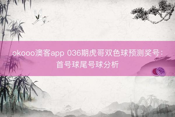 okooo澳客app 036期虎哥双色球预测奖号：首号球尾号球分析