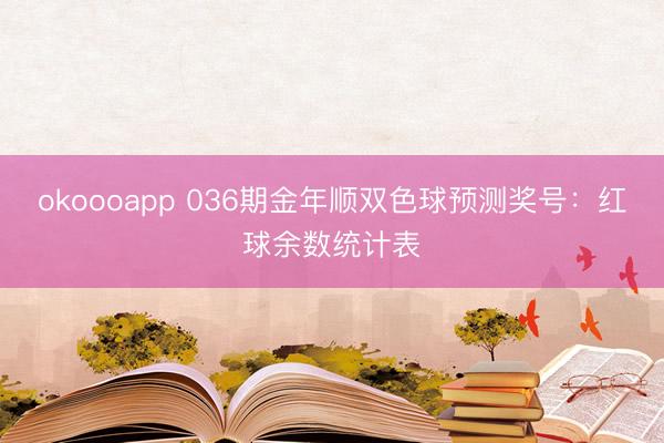 okoooapp 036期金年顺双色球预测奖号：红球余数统计表