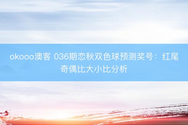 okooo澳客 036期恋秋双色球预测奖号:红尾奇偶比大小比分析