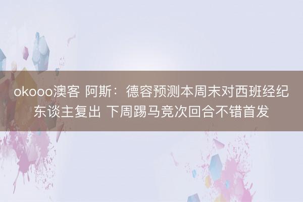 okooo澳客 阿斯:德容预测本周末对西班经纪东谈主复出 下周踢马竞次回合不错首发