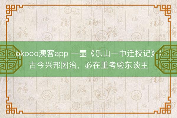 okooo澳客app 一壶《乐山一中迁校记》：古今兴邦图治，必在重考验东谈主