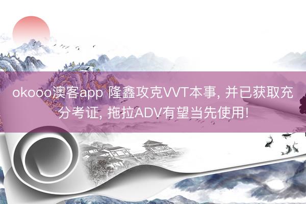 okooo澳客app 隆鑫攻克VVT本事, 并已获取充分考证, 拖拉ADV有望当先使用!