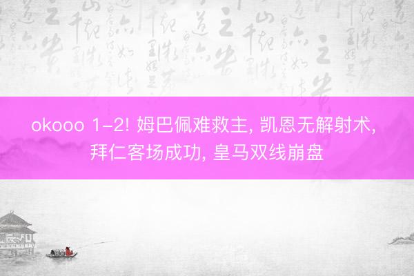 okooo 1-2! 姆巴佩难救主， 凯恩无解射术， 拜仁客场成功， 皇马双线崩盘