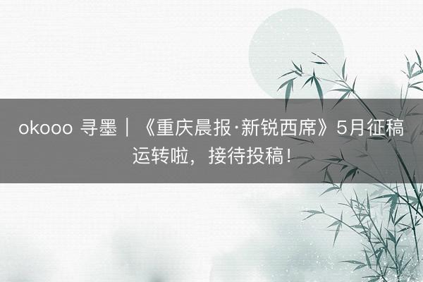 okooo 寻墨｜《重庆晨报·新锐西席》5月征稿运转啦，接待投稿！