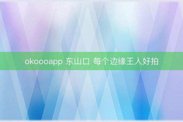 okoooapp 东山口 每个边缘王人好拍