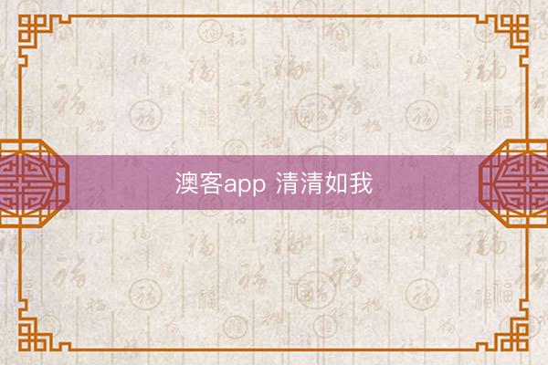 澳客app 清清如我