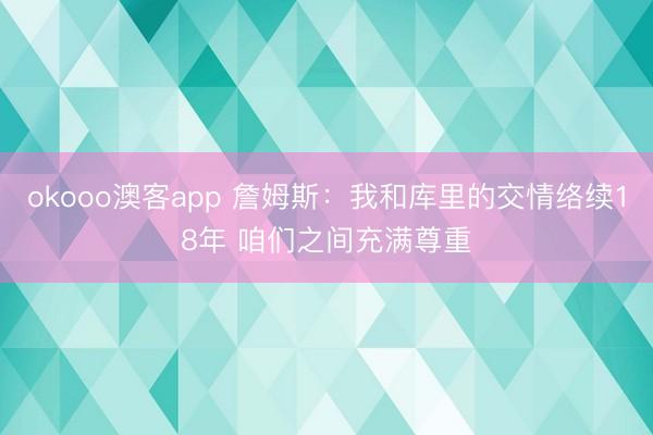 okooo澳客app 詹姆斯:我和库里的交情络续18年 咱们之间充满尊重