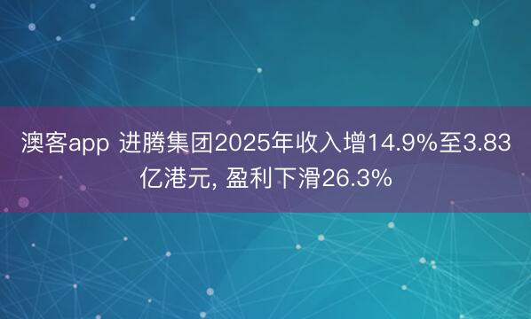 澳客app 进腾集团2025年收入增14.9%至3.83亿港元, 盈利下滑26.3%