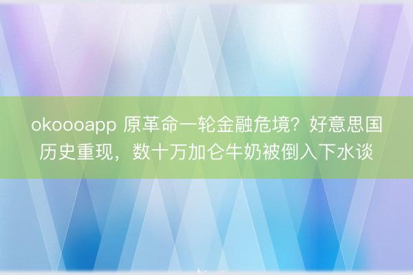 okoooapp 原革命一轮金融危境?好意思国历史重现,数十万加仑牛奶被倒入下水谈