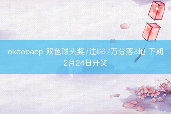 okoooapp 双色球头奖7注667万分落3地 下期2月24日开奖