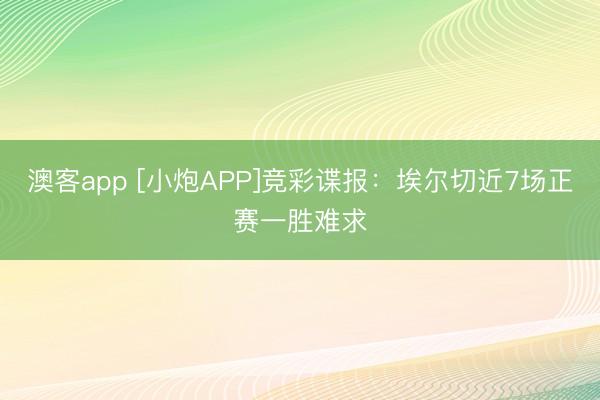 澳客app [小炮APP]竞彩谍报：埃尔切近7场正赛一胜难求