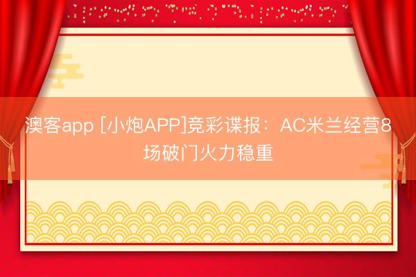 澳客app [小炮APP]竞彩谍报：AC米兰经营8场破门火力稳重