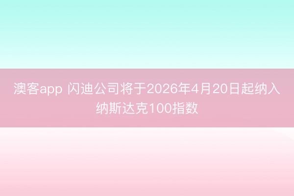 澳客app 闪迪公司将于2026年4月20日起纳入纳斯达克100指数