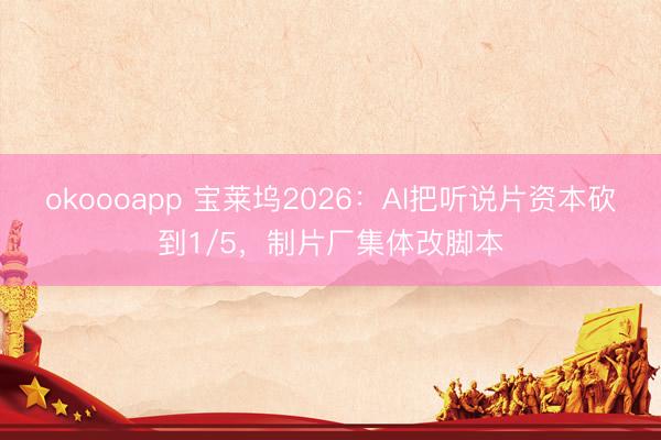 okoooapp 宝莱坞2026:AI把听说片资本砍到1/5,制片厂集体改脚本