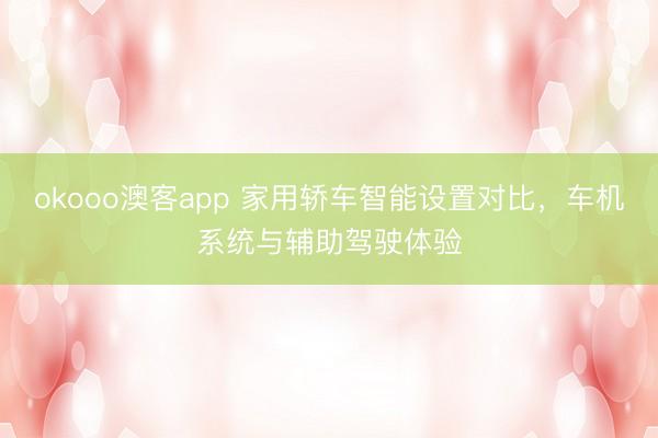 okooo澳客app 家用轿车智能设置对比,车机系统与辅助驾驶体验