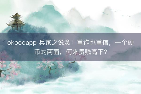 okoooapp 兵家之说念:重诈也重信,一个硬币的两面,何来贵贱高下?