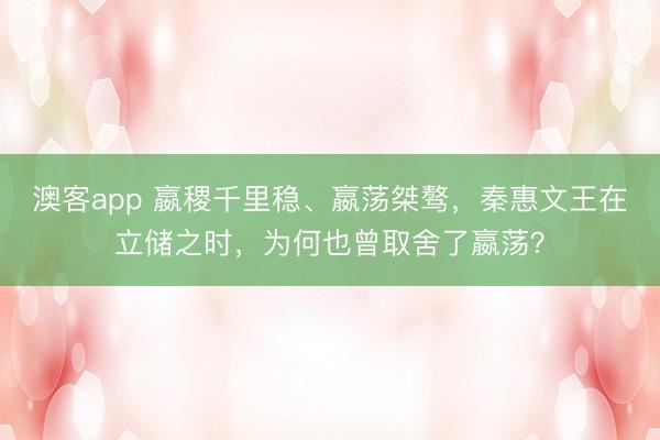 澳客app 嬴稷千里稳、嬴荡桀骜,秦惠文王在立储之时,为何也曾取舍了嬴荡?