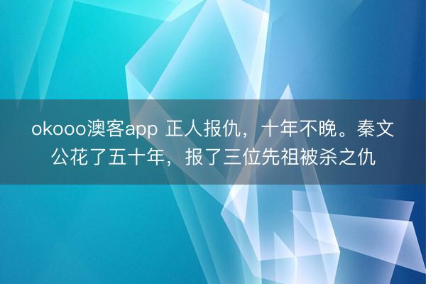 okooo澳客app 正人报仇,十年不晚。秦文公花了五十年,报了三位先祖被杀之仇