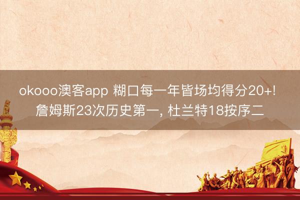 okooo澳客app 糊口每一年皆场均得分20+! 詹姆斯23次历史第一， 杜兰特18按序二