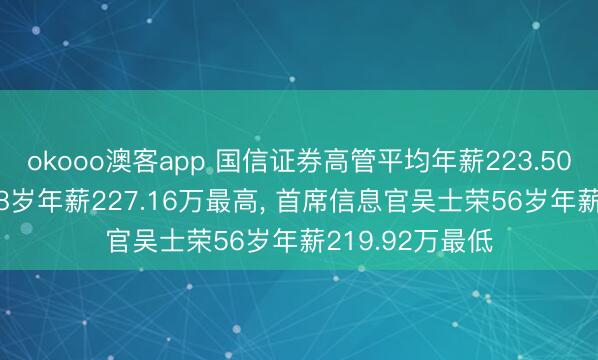 okooo澳客app 国信证券高管平均年薪223.50万: 总裁邓舸58岁年薪227.16万最高， 首席信息官吴士荣56岁年薪219.92万最低
