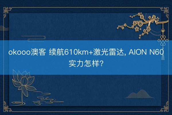 okooo澳客 续航610km+激光雷达， AION N60实力怎样?