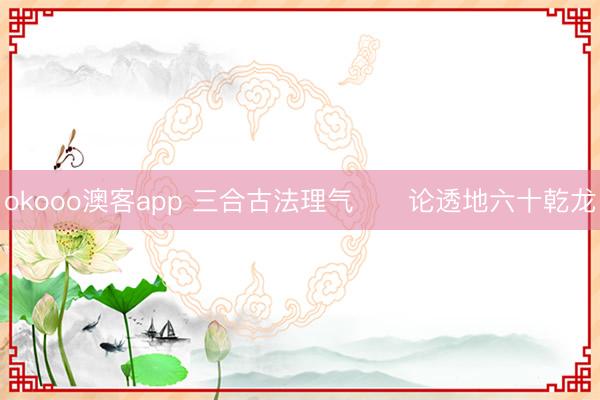 okooo澳客app 三合古法理气      论透地六十乾龙