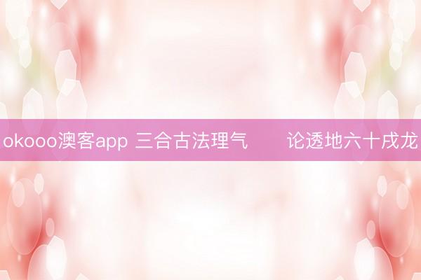 okooo澳客app 三合古法理气      论透地六十戌龙
