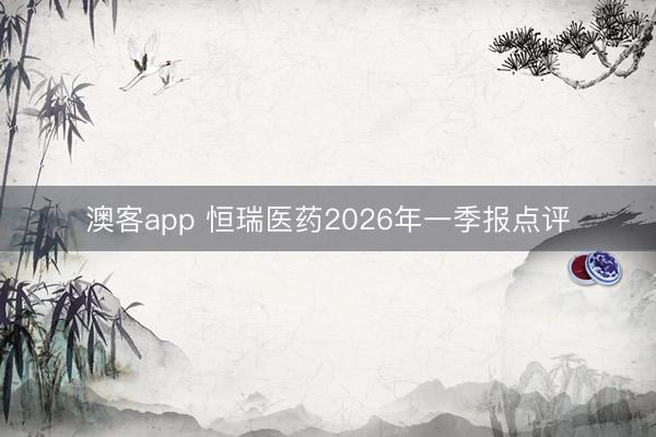 澳客app 恒瑞医药2026年一季报点评