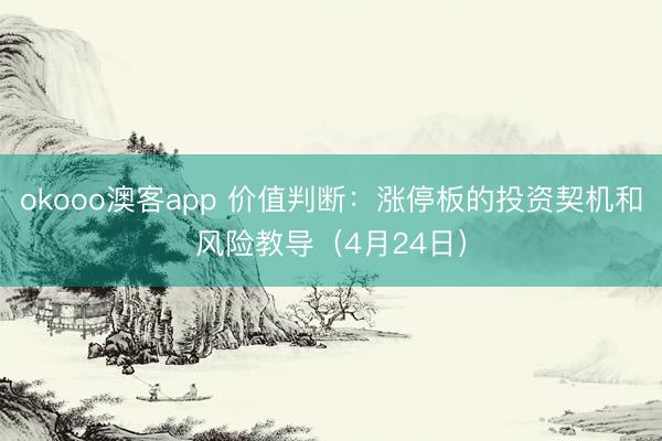 okooo澳客app 价值判断：涨停板的投资契机和风险教导（4月24日）