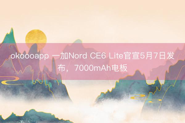 okoooapp 一加Nord CE6 Lite官宣5月7日发布，7000mAh电板
