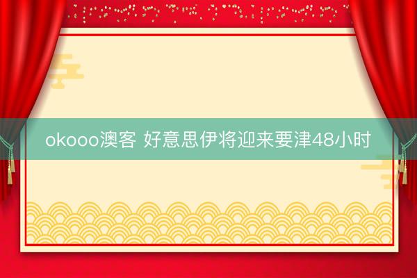 okooo澳客 好意思伊将迎来要津48小时