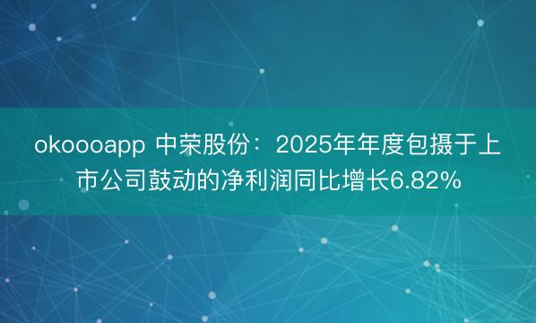 okoooapp 中荣股份：2025年年度包摄于上市公司鼓动的净利润同比增长6.82%