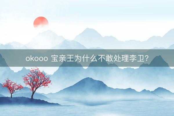 okooo 宝亲王为什么不敢处理李卫？