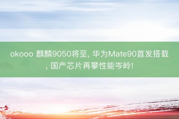 okooo 麒麟9050将至， 华为Mate90首发搭载， 国产芯片再攀性能岑岭!